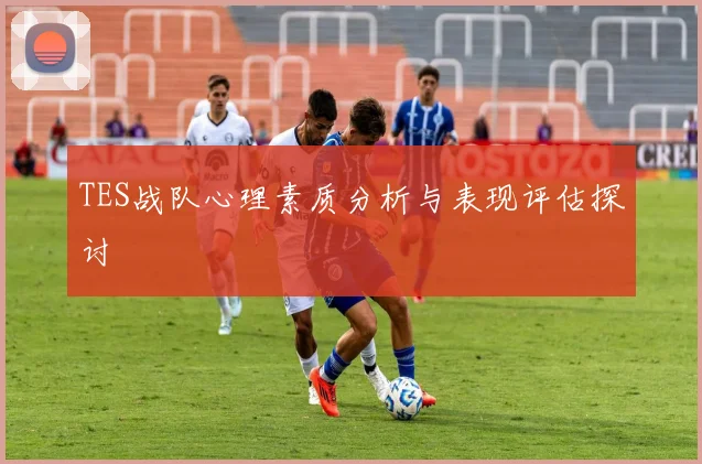 TES战队心理素质分析与表现评估探讨
