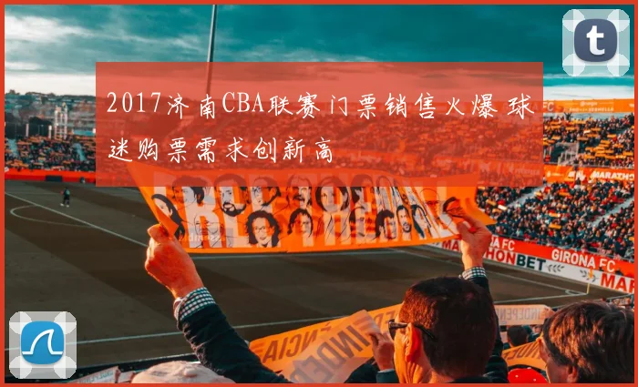 2017济南CBA联赛门票销售火爆 球迷购票需求创新高