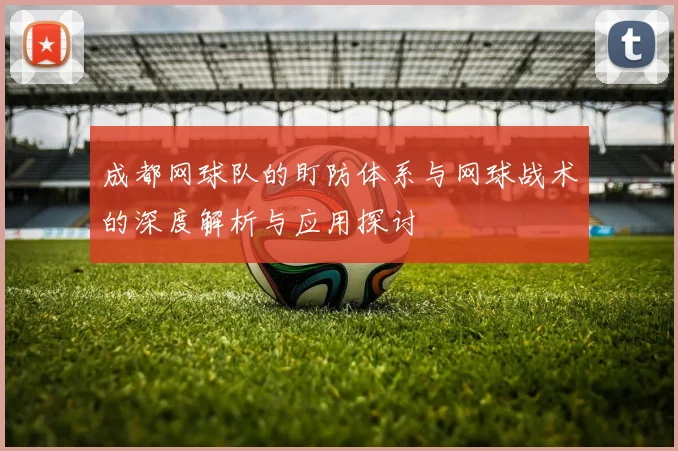 成都网球队的盯防体系与网球战术的深度解析与应用探讨