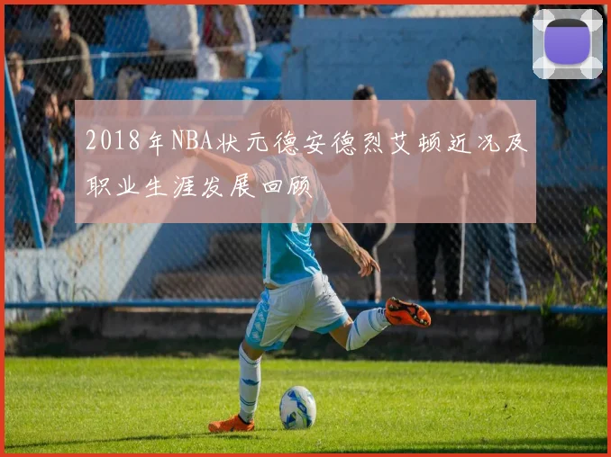 2018年NBA状元德安德烈艾顿近况及职业生涯发展回顾