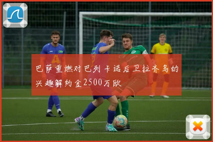 巴萨重燃对巴列卡诺后卫拉齐乌的兴趣解约金2500万欧